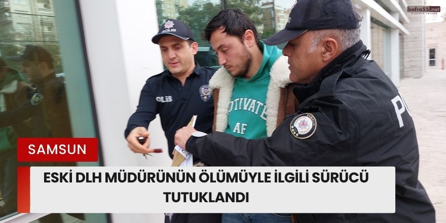 Eski DLH Müdürünün Ölümüyle İlgili Sürücü Tutuklandı