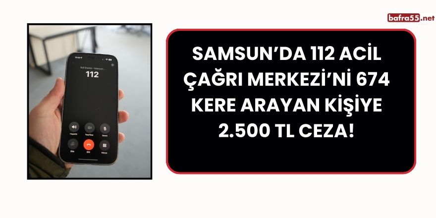 Samsun’da 112 Acil Çağrı Merkezi’ni 674 Kere Arayan Kişiye 2.500 TL Ceza!