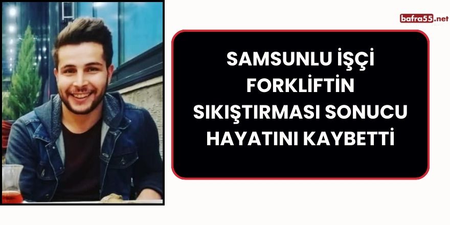 Samsunlu İşçi Forkliftin Sıkıştırması Sonucu Hayatını Kaybetti