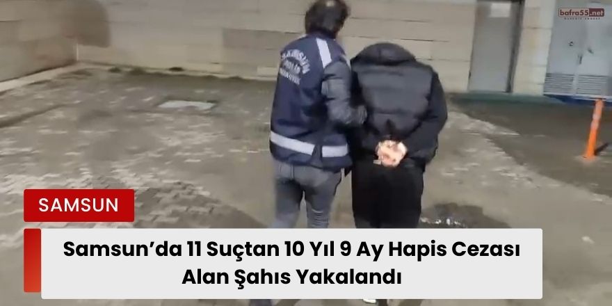 Samsun’da 11 Suçtan 10 Yıl 9 Ay Hapis Cezası Alan Şahıs Yakalandı