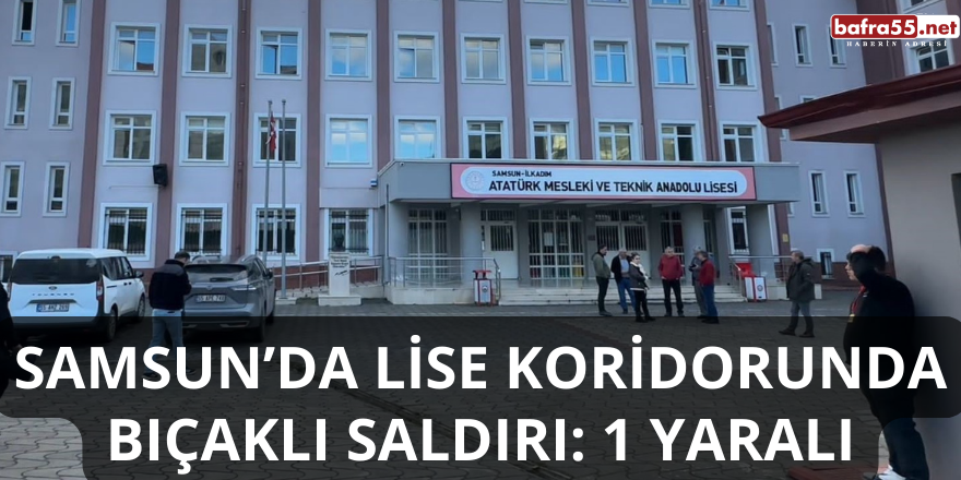 Samsun’da Lise Koridorunda Bıçaklı Saldırı: 1 Yaralı