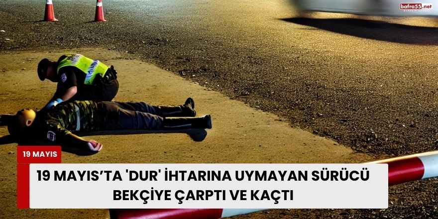 19 Mayıs 'da 'Dur' İhtarına Uymayan Sürücü Bekçiye Çarptı