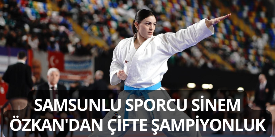 Samsunlu Sporcu Sinem Özkan'dan Çifte Şampiyonluk