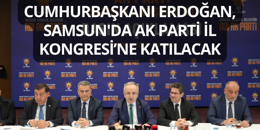 Cumhurbaşkanı Erdoğan, Samsun'da AK Parti İl Kongresi’ne Katılacak