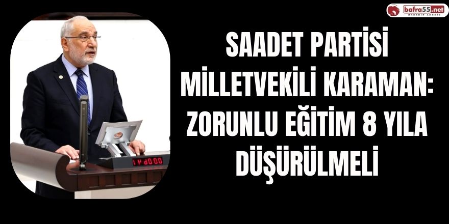 Saadet Partisi Milletvekili Karaman: Zorunlu Eğitim 8 Yıla Düşürülmeli