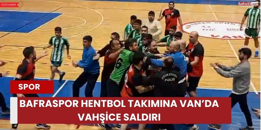 Bafraspor Hentbol Takımına Van’da Vahşice Saldırı