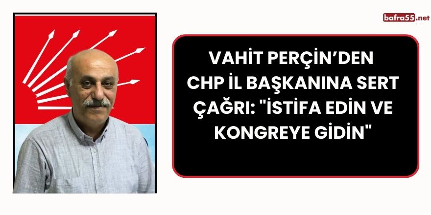 Vahit Perçin’den CHP İl Başkanına Sert Çağrı: "İstifa Edin ve Kongreye Gidin"