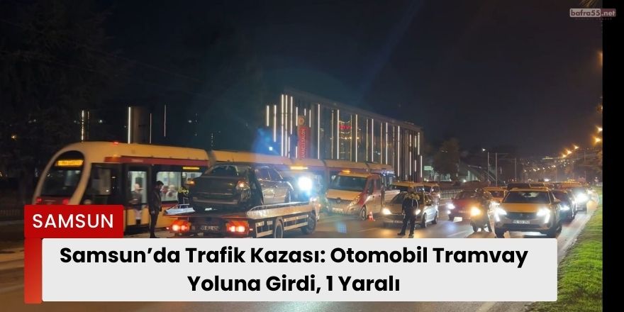 Samsun’da Trafik Kazası: Otomobil Tramvay Yoluna Girdi, 1 Yaralı