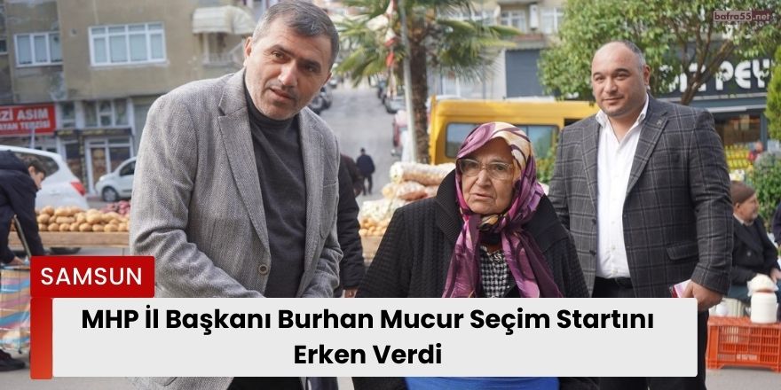 MHP İl Başkanı Burhan Mucur Seçim Startını Erken Verdi