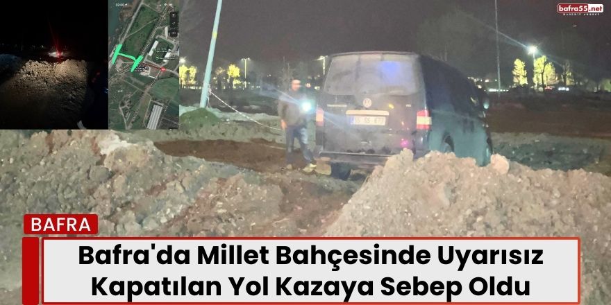 Bafra'da Millet Bahçesinde Uyarısız  Kapatılan Yol Kazaya Sebep Oldu