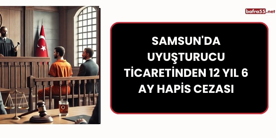 Samsun'da Uyuşturucu Ticaretinden 12 Yıl 6 Ay Hapis Cezası