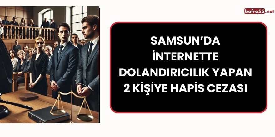 Samsun’da İnternette Dolandırıcılık Yapan 2 Kişiye Hapis Cezası