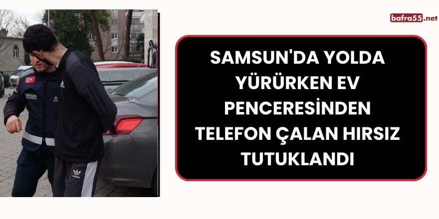 Samsun'da Yolda Yürürken Ev Penceresinden Telefon Çalan Hırsız Tutuklandı