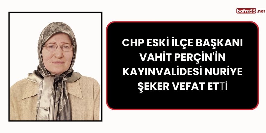 CHP Eski İlçe Başkanı Vahit Perçin'in kayınvalidesi Nuriye Şeker vefat etti