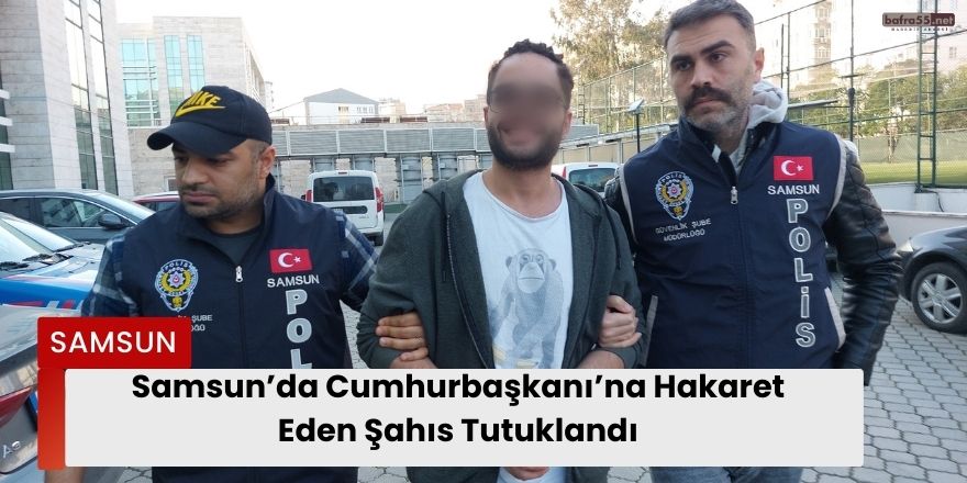 Samsun’da Cumhurbaşkanı’na Hakaret Eden Şahıs Tutuklandı