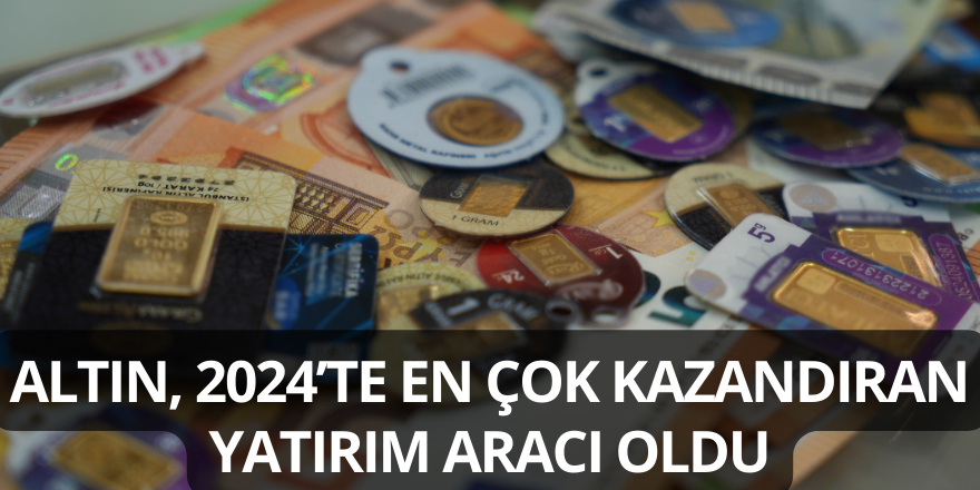 Altın, 2024’te en çok kazandıran yatırım aracı oldu