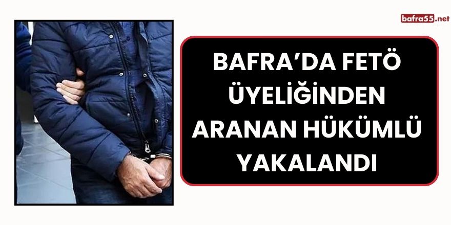 Bafra’da FETÖ Üyeliğinden Aranan Hükümlü Yakalandı