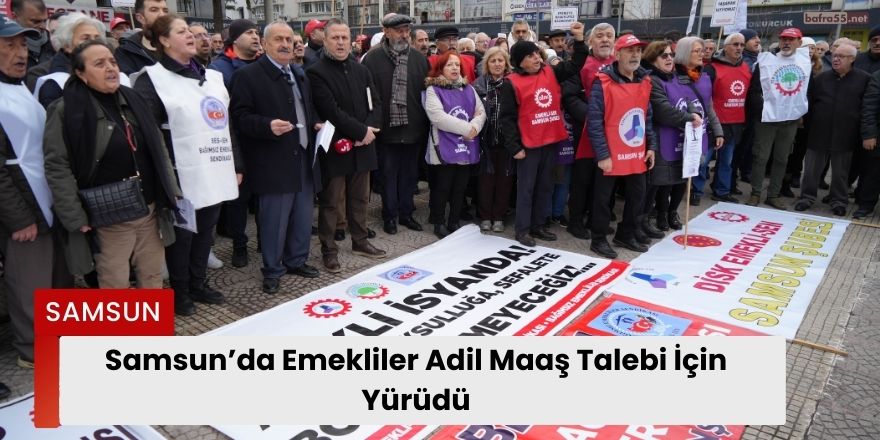 Samsun’da Emekliler Adil Maaş Talebi İçin Yürüdü