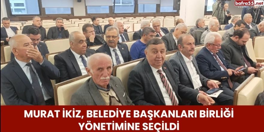 Murat İkiz, Belediye Başkanları Birliği Yönetimine Seçildi