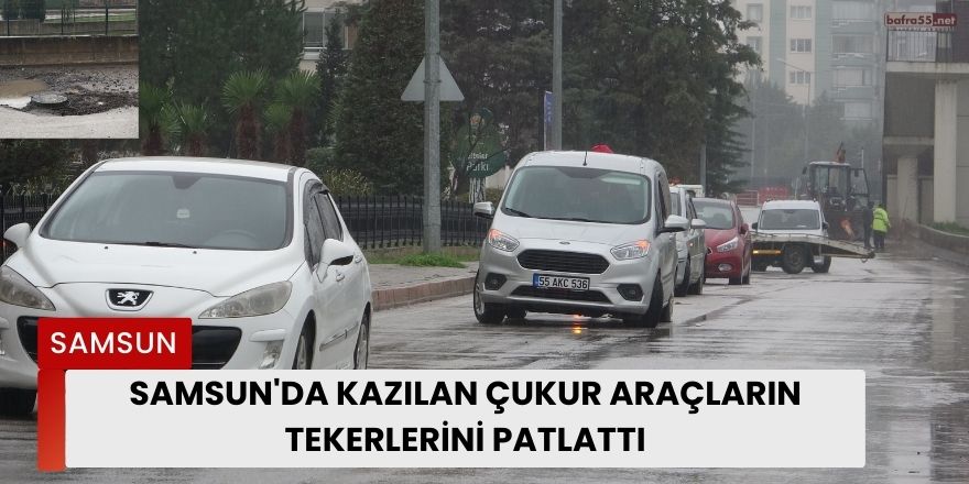 Samsun'da Kazılan Çukur Araçların Tekerlerini Patlattı