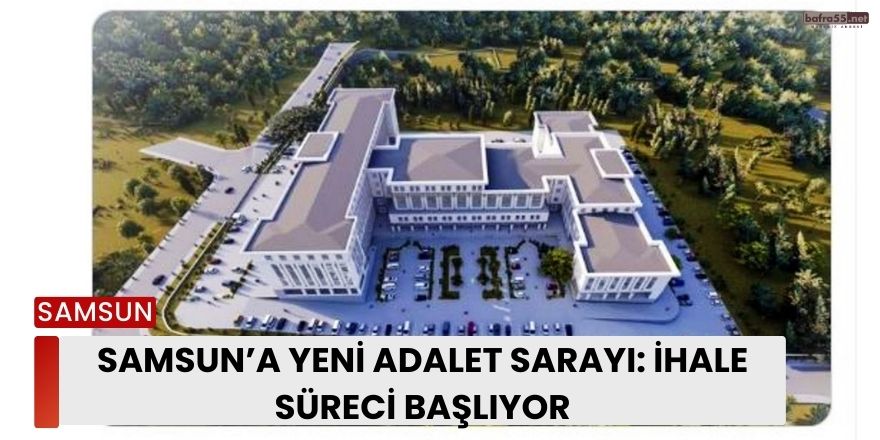 Samsun’a Yeni Adalet Sarayı: İhale Süreci Başlıyor