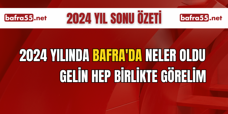 2024 YILINDA BAFRA'DA NELER OLDU