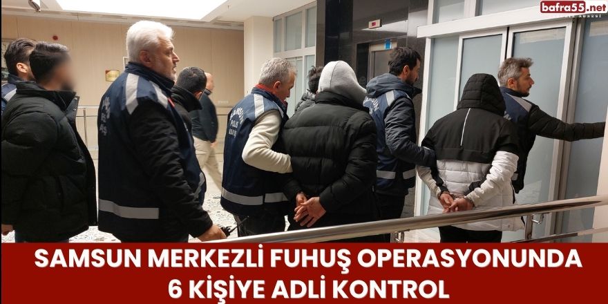 Samsun Merkezli Fuhuş Operasyonunda 6 Kişiye Adli Kontrol