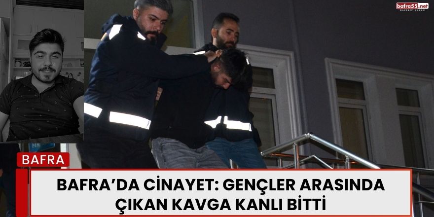 Bafra’da Cinayet: Gençler Arasında Çıkan Kavga Kanlı Bitti