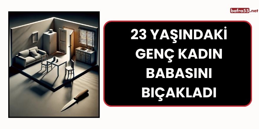 23 Yaşındaki Genç Kadın Babasını Bıçakladı