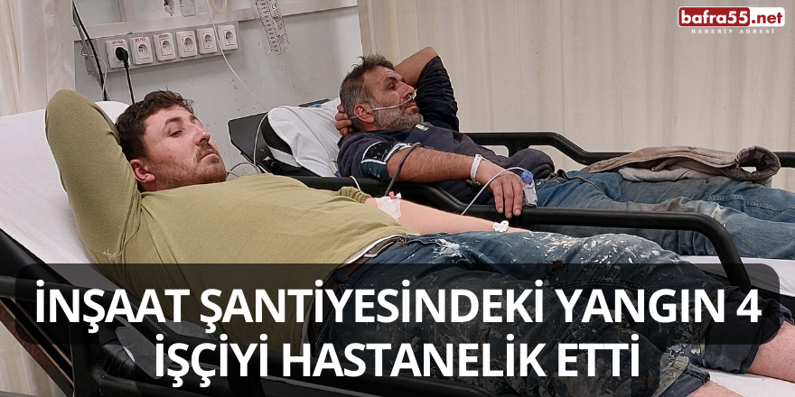 İnşaat Şantiyesindeki Yangın 4 İşçiyi Hastanelik Etti