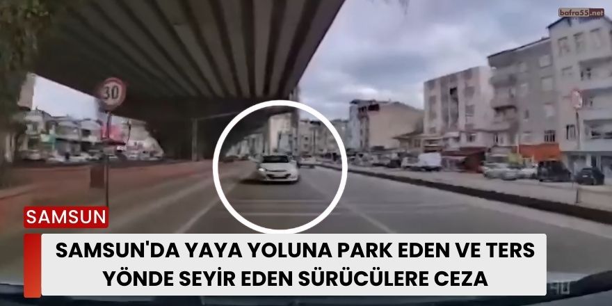 Samsun'da yaya yoluna park eden ve ters yönde seyir eden sürücülere ceza