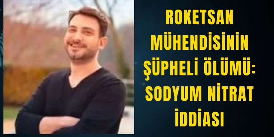 Roketsan Mühendisinin Şüpheli Ölümü: Sodyum Nitrat İddiası