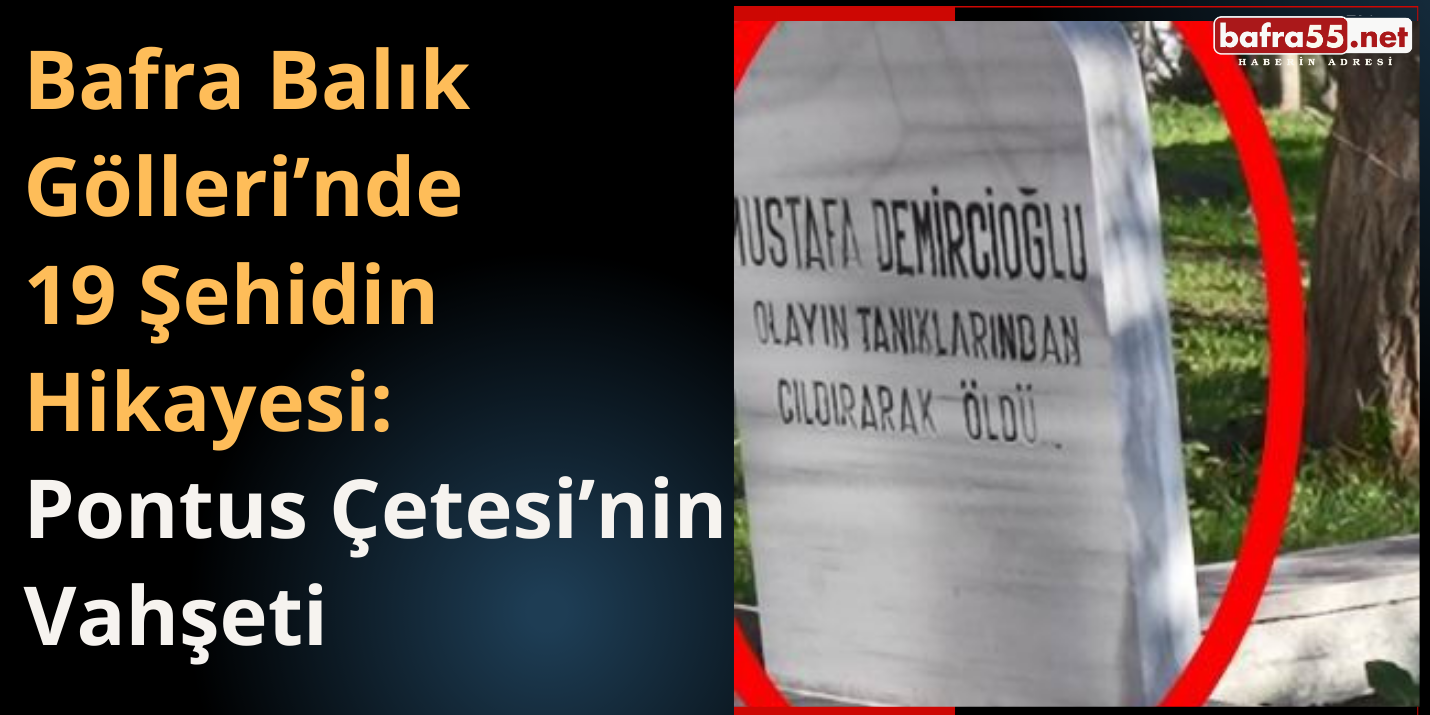 Bafra Balık Gölleri’nde 19 Şehidin Hikayesi: Pontus Çetesi’nin Acı Mirası