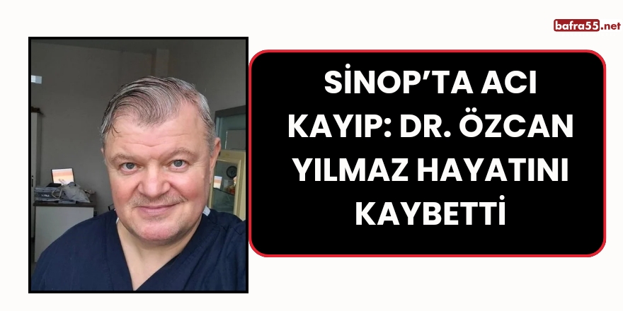 Sinop’ta Acı Kayıp: Dr. Özcan Yılmaz Hayatını Kaybetti