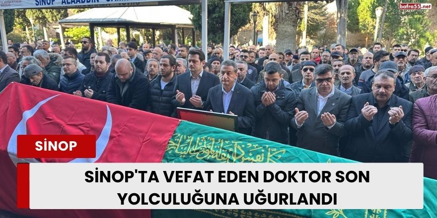 Sinop'ta vefat eden doktor son yolculuğuna uğurlandı