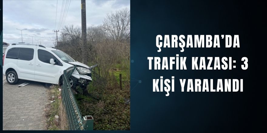 Çarşamba’da Trafik Kazası: 3 Kişi Yaralandı