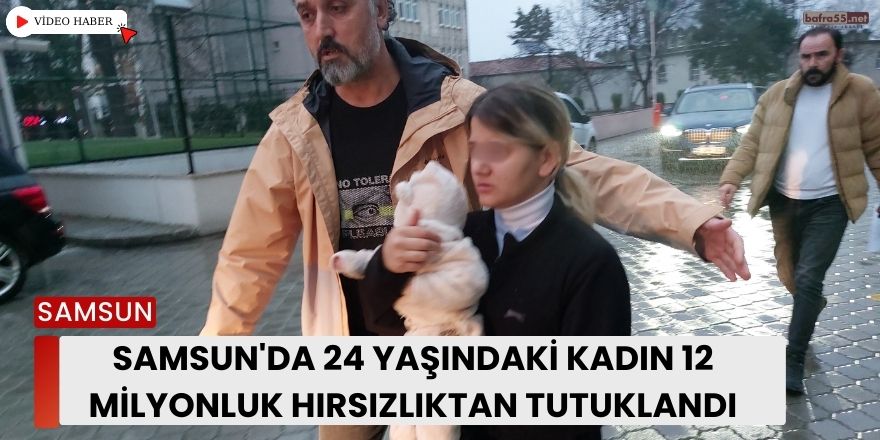 Samsun'da 24 Yaşındaki Kadın 12 Milyonluk Hırsızlıktan Tutuklandı