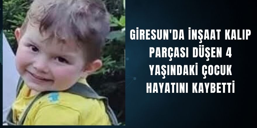 Giresun'da İnşaat Kalıp Parçası Düşen 4 Yaşındaki Çocuk Hayatını Kaybetti