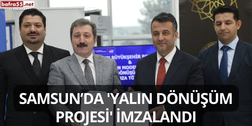 Samsun’da 'Yalın Dönüşüm Projesi' İmzalandı