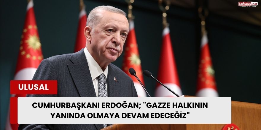 Cumhurbaşkanı Erdoğan; "Gazze Halkının Yanında Olmaya Devam Edeceğiz"