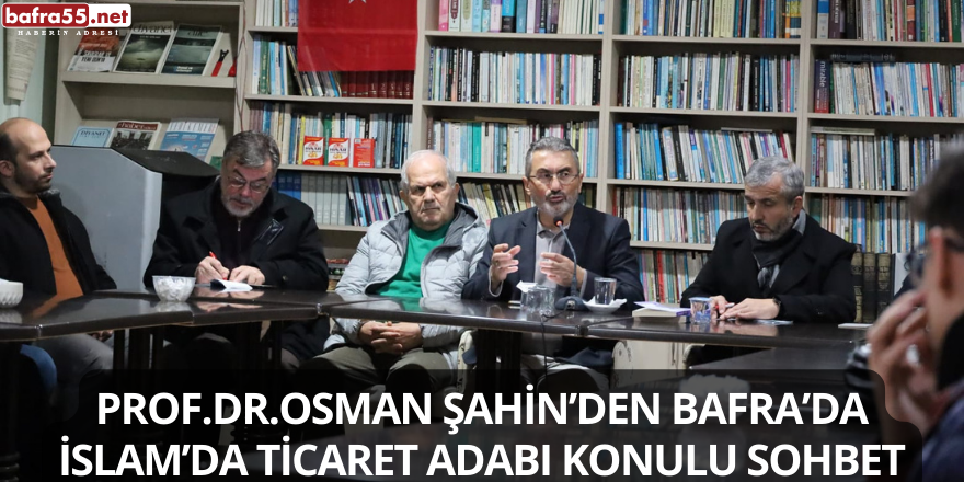 Prof.Dr.Osman Şahin’den Bafra’da İslam’da Ticaret Adabı Konulu Sohbet