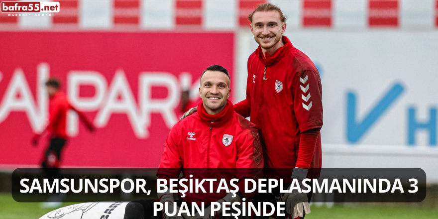 Samsunspor, Beşiktaş Deplasmanında 3 Puan Peşinde