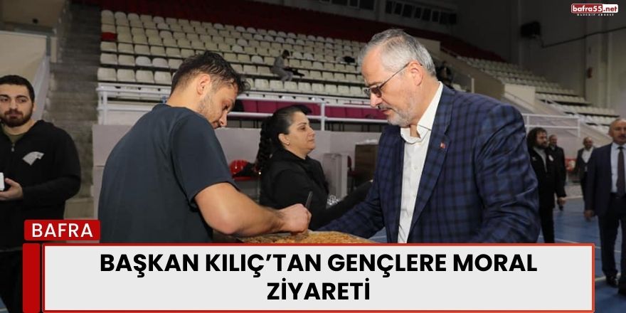 Başkan Kılıç’tan Gençlere Moral Ziyareti