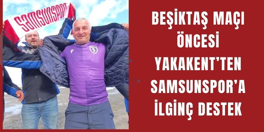 Beşiktaş Maçı Öncesi Yakakent’ten Samsunspor’a İlginç Destek