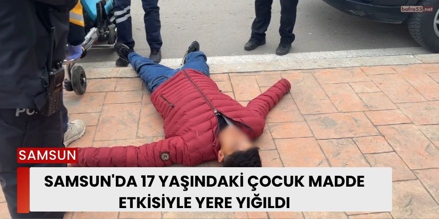 Samsun'da 17 Yaşındaki Çocuk Madde Etkisiyle Yere Yığıldı