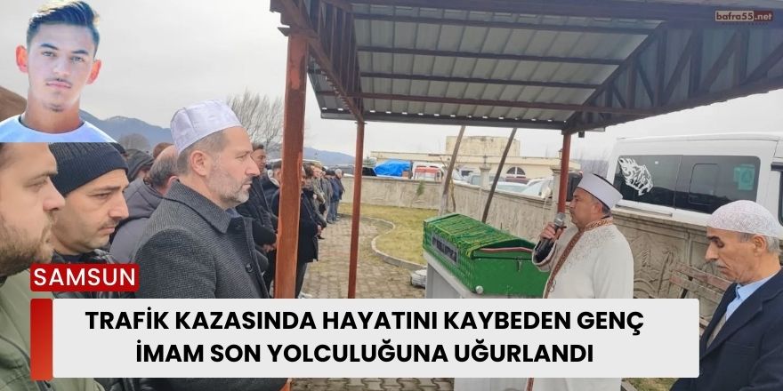 Trafik Kazasında Hayatını Kaybeden Genç İmam Son Yolculuğuna Uğurlandı