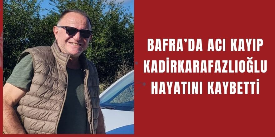 Bafra’da Acı Kayıp: Kadir Karafazlıoğlu Hayatını Kaybetti