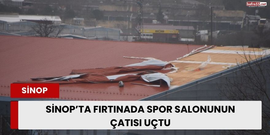 Sinop’ta fırtınada spor salonunun çatısı uçtu