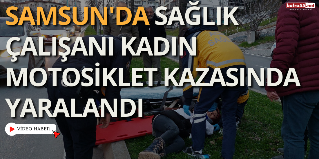 Samsun'da Sağlık Çalışanı Kadın Motosiklet Kazasında Yaralandı