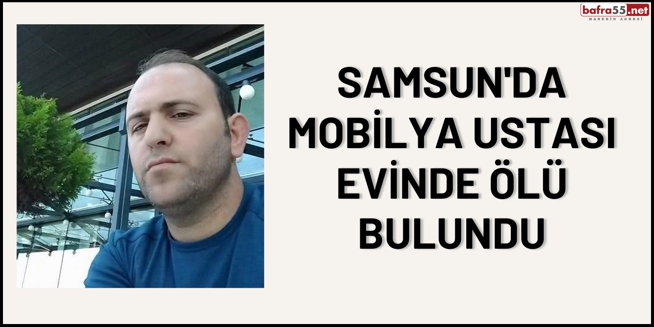 Samsun'da Mobilya Ustası Evinde Ölü Bulundu